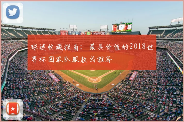 球迷收藏指南：最具价值的2018世界杯国家队服款式推荐