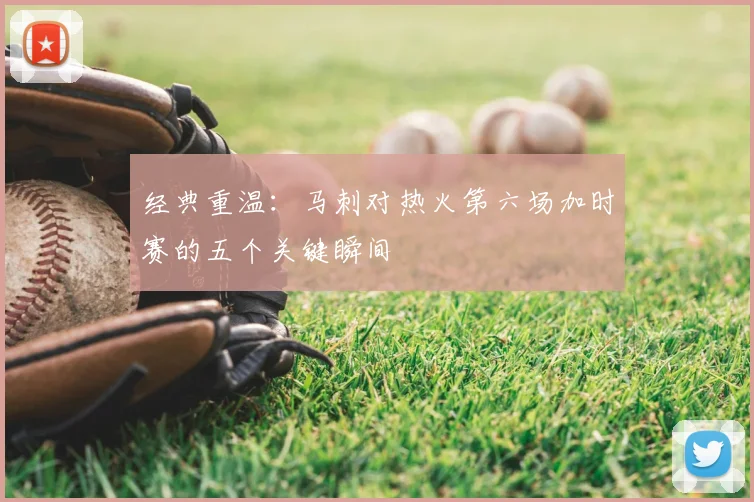经典重温：马刺对热火第六场加时赛的五个关键瞬间