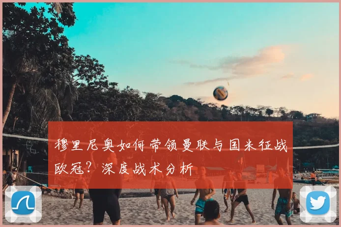 穆里尼奥如何带领曼联与国米征战欧冠？深度战术分析