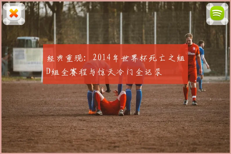 经典重现：2014年世界杯死亡之组D组全赛程与惊天冷门全记录