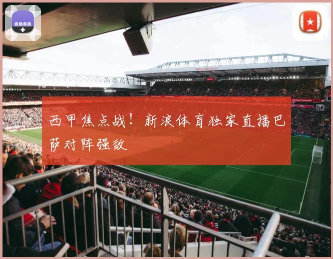 西甲焦点战！新浪体育独家直播巴萨对阵强敌