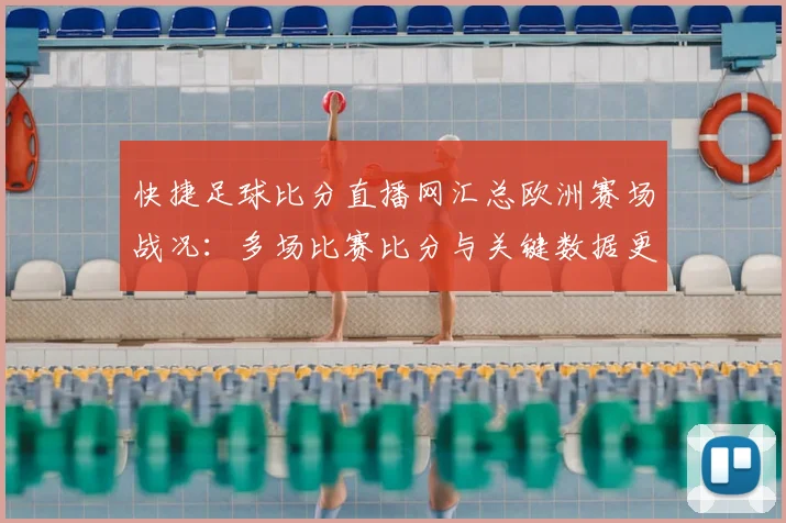 快捷足球比分直播网汇总欧洲赛场战况：多场比赛比分与关键数据更新供参考
