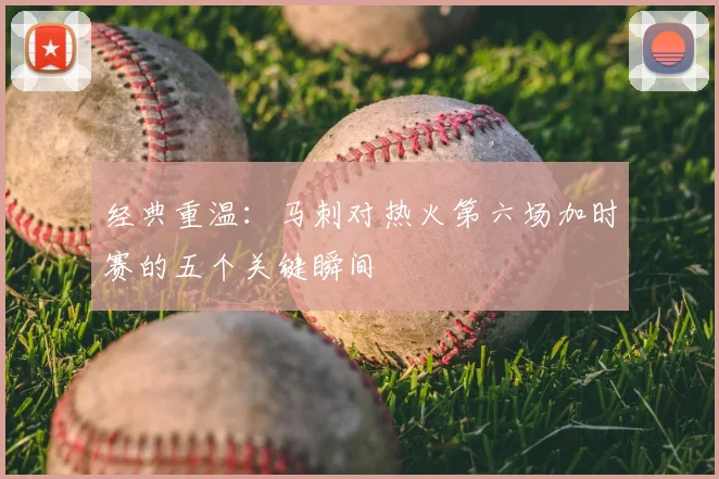 经典重温：马刺对热火第六场加时赛的五个关键瞬间