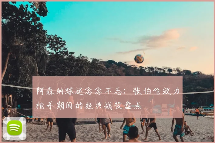 阿森纳球迷念念不忘：张伯伦效力枪手期间的经典战役盘点