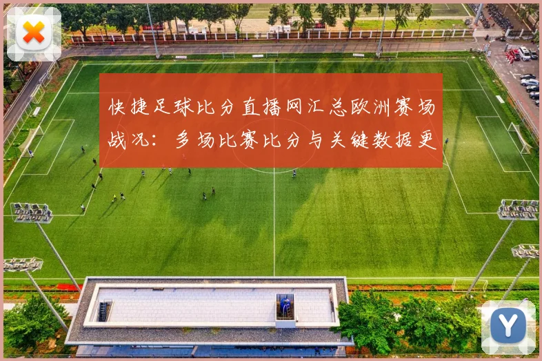 快捷足球比分直播网汇总欧洲赛场战况：多场比赛比分与关键数据更新供参考